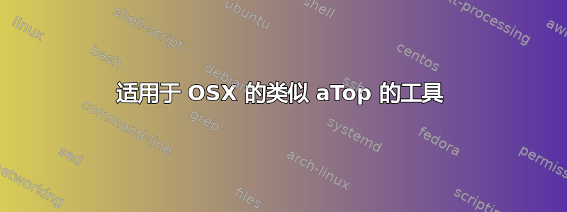 适用于 OSX 的类似 aTop 的工具