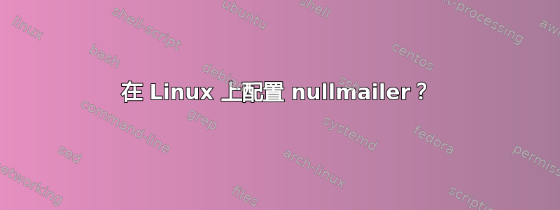 在 Linux 上配置 nullmailer？