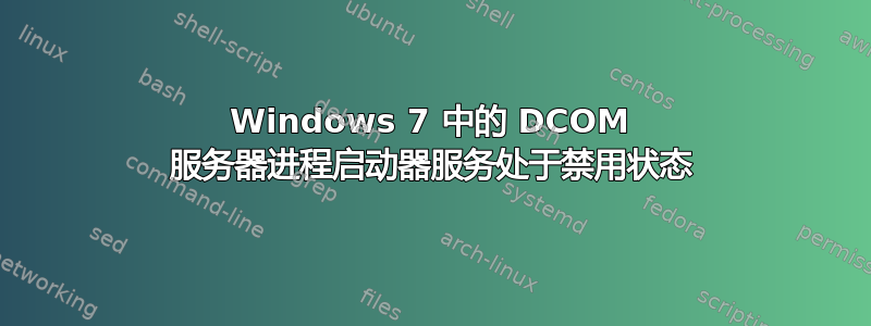 Windows 7 中的 DCOM 服务器进程启动器服务处于禁用状态