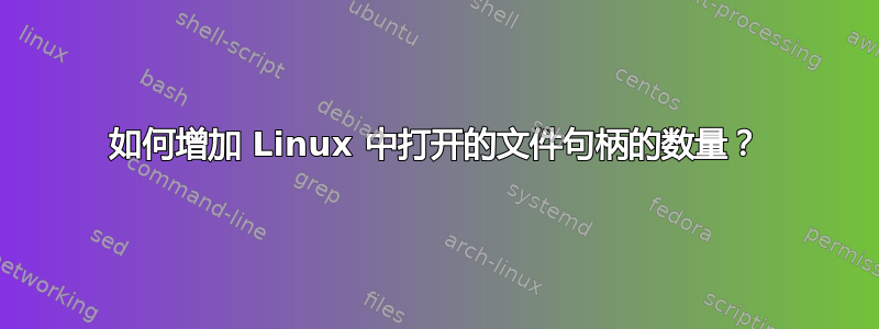 如何增加 Linux 中打开的文件句柄的数量？