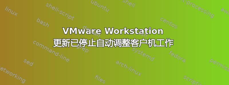 VMware Workstation 更新已停止自动调整客户机工作