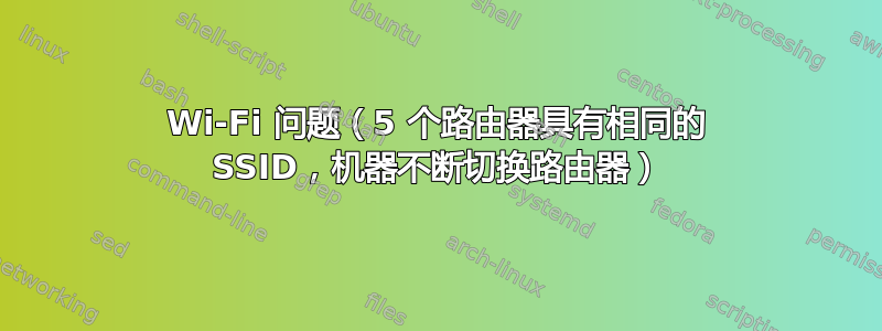 Wi-Fi 问题（5 个路由器具有相同的 SSID，机器不断切换路由器）