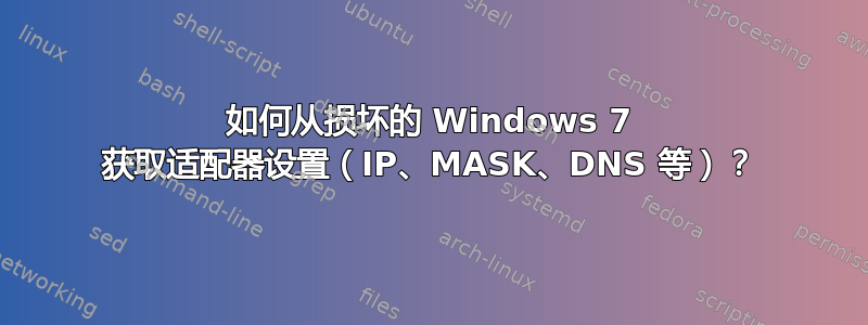 如何从损坏的 Windows 7 获取适配器设置（IP、MASK、DNS 等）？