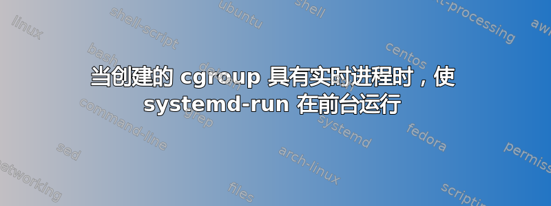 当创建的 cgroup 具有实时进程时，使 systemd-run 在前台运行