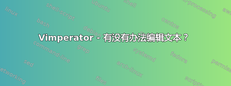 Vimperator - 有没有办法编辑文本？