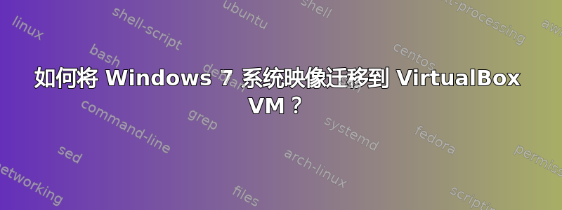 如何将 Windows 7 系统映像迁移到 VirtualBox VM？