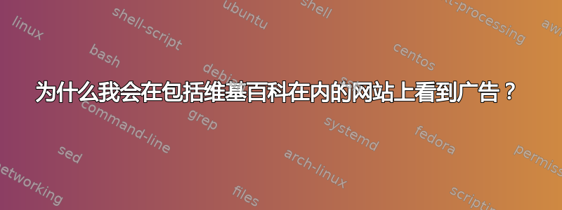 为什么我会在包括维基百科在内的网站上看到广告？