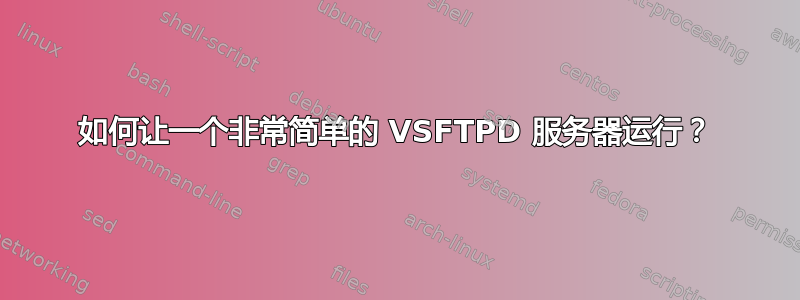 如何让一个非常简单的 VSFTPD 服务器运行？