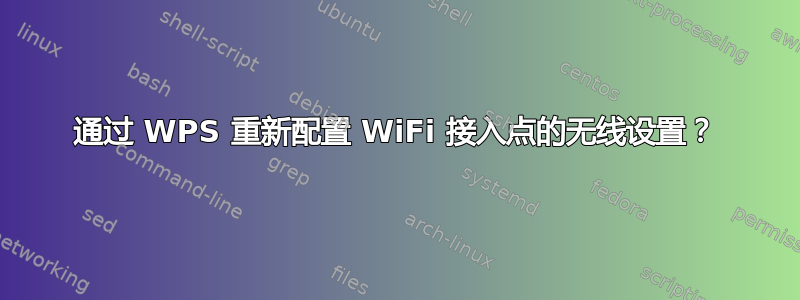 通过 WPS 重新配置 WiFi 接入点的无线设置？