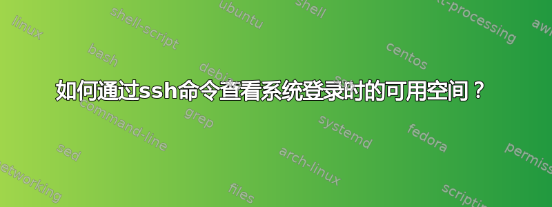 如何通过ssh命令查看系统登录时的可用空间？