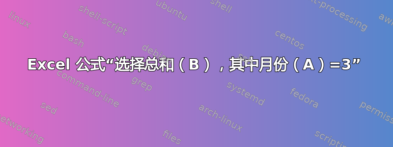 Excel 公式“选择总和（B），其中月份（A）=3”