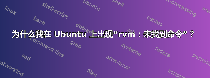 为什么我在 Ubuntu 上出现“rvm：未找到命令”？