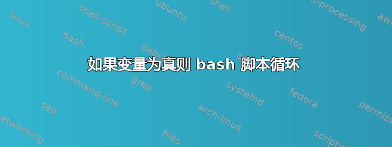 如果变量为真则 bash 脚本循环