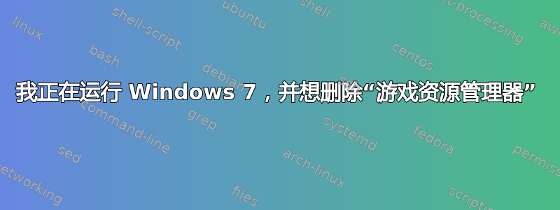 我正在运行 Windows 7，并想删除“游戏资源管理器”