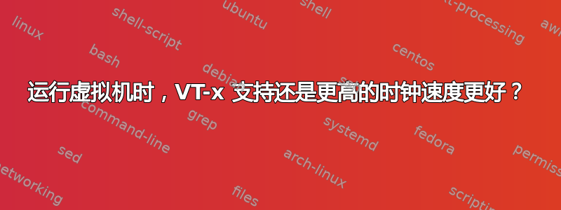 运行虚拟机时，VT-x 支持还是更高的时钟速度更好？