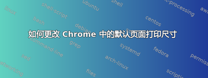 如何更改 Chrome 中的默认页面打印尺寸