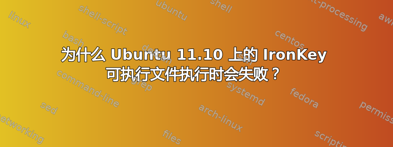 为什么 Ubuntu 11.10 上的 IronKey 可执行文件执行时会失败？