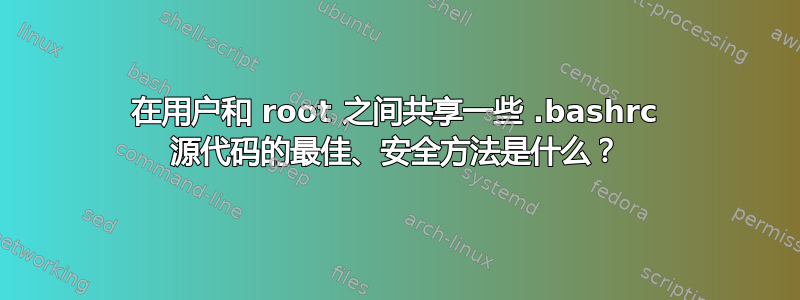 在用户和 root 之间共享一些 .bashrc 源代码的最佳、安全方法是什么？