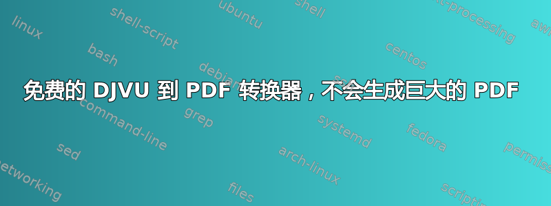 免费的 DJVU 到 PDF 转换器，不会生成巨大的 PDF