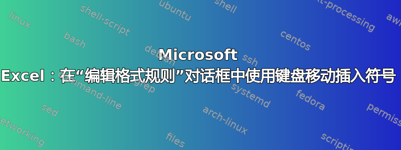 Microsoft Excel：在“编辑格式规则”对话框中使用键盘移动插入符号