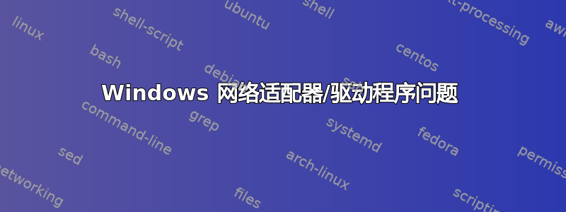 Windows 网络适配器/驱动程序问题