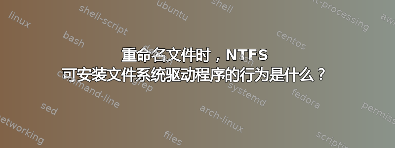 重命名文件时，NTFS 可安装文件系统驱动程序的行为是什么？