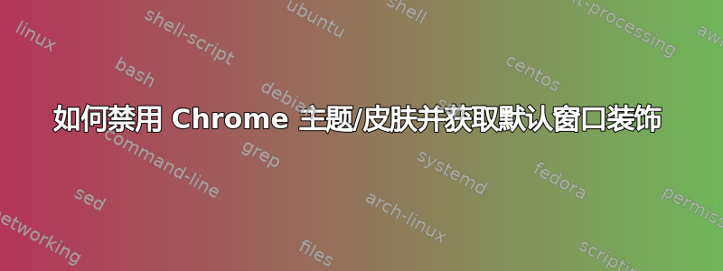 如何禁用 Chrome 主题/皮肤并获取默认窗口装饰