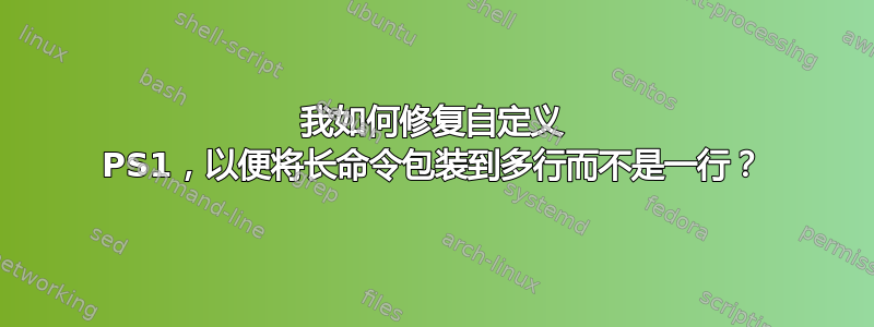 我如何修复自定义 PS1，以便将长命令包装到多行而不是一行？