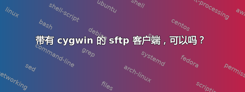 带有 cygwin 的 sftp 客户端，可以吗？