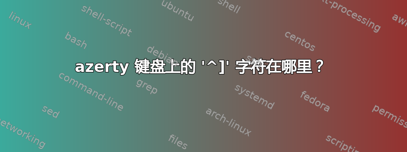 azerty 键盘上的 '^]' 字符在哪里？