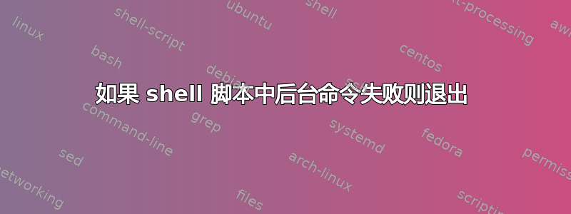 如果 shell 脚本中后台命令失败则退出