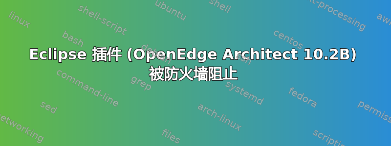 Eclipse 插件 (OpenEdge Architect 10.2B) 被防火墙阻止
