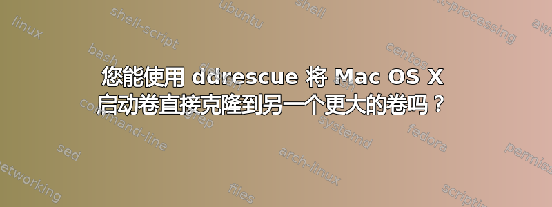 您能使用 ddrescue 将 Mac OS X 启动卷直接克隆到另一个更大的卷吗？