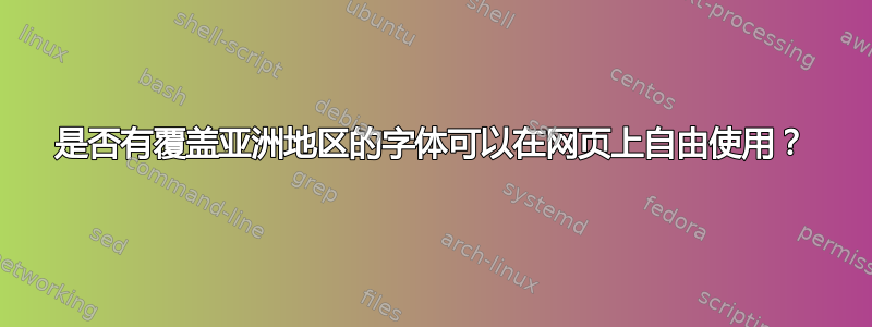 是否有覆盖亚洲地区的字体可以在网页上自由使用？