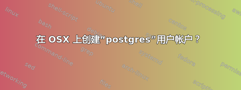 在 OSX 上创建“postgres”用户帐户？