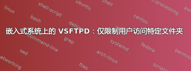 嵌入式系统上的 VSFTPD：仅限制用户访问特定文件夹