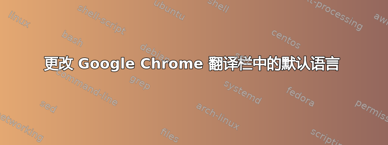 更改 Google Chrome 翻译栏中的默认语言