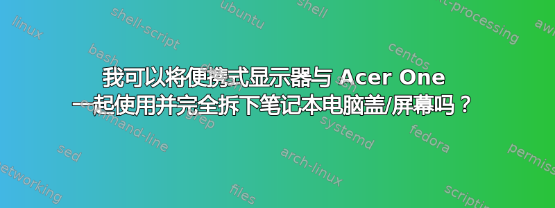 我可以将便携式显示器与 Acer One 一起使用并完全拆下笔记本电脑盖/屏幕吗？