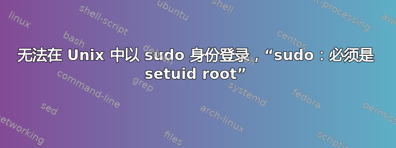 无法在 Unix 中以 sudo 身份登录，“sudo：必须是 setuid root”