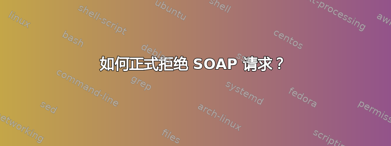 如何正式拒绝 SOAP 请求？