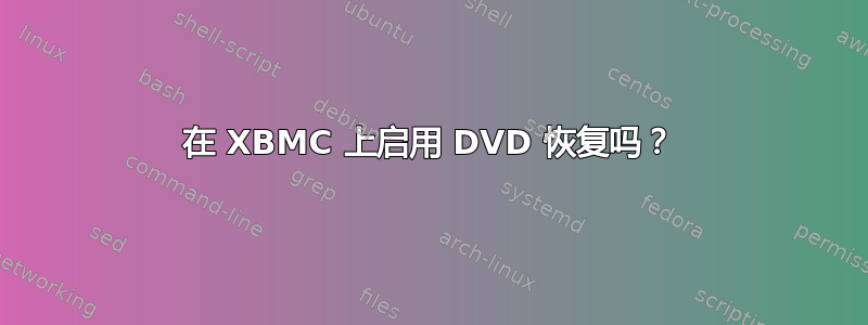 在 XBMC 上启用 DVD 恢复吗？