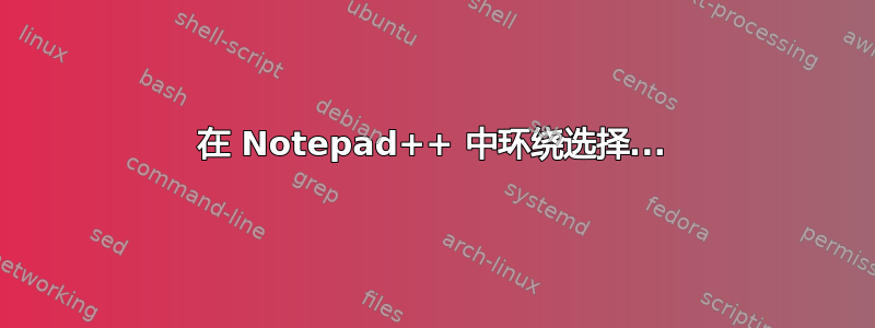 在 Notepad++ 中环绕选择...