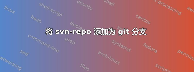 将 svn-repo 添加为 git 分支