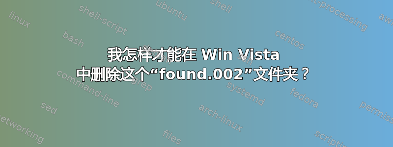 我怎样才能在 Win Vista 中删除这个“found.002”文件夹？