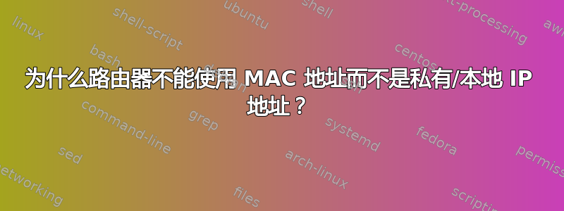 为什么路由器不能使用 MAC 地址而不是私有/本地 IP 地址？