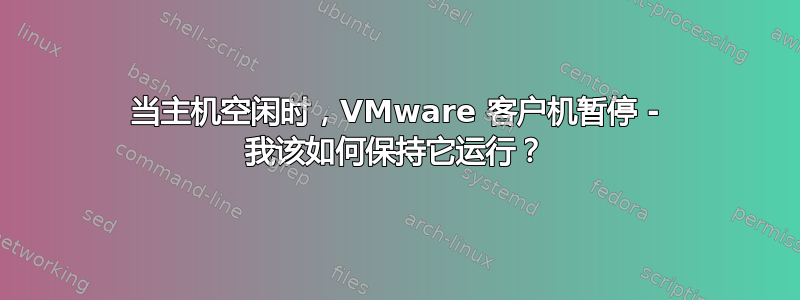 当主机空闲时，VMware 客户机暂停 - 我该如何保持它运行？