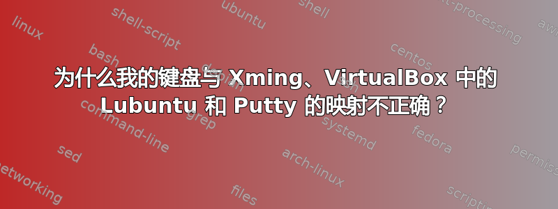 为什么我的键盘与 Xming、VirtualBox 中的 Lubuntu 和 Putty 的映射不正确？