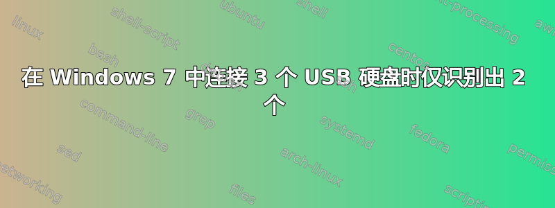 在 Windows 7 中连接 3 个 USB 硬盘时仅识别出 2 个