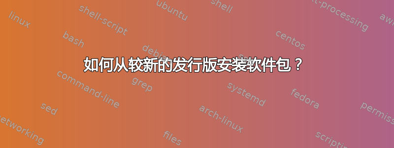 如何从较新的发行版安装软件包？