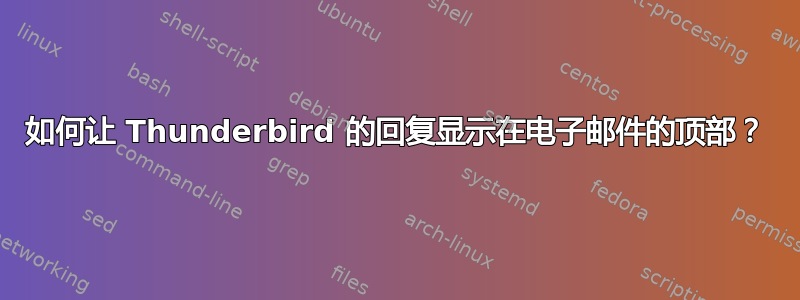 如何让 Thunderbird 的回复显示在电子邮件的顶部？